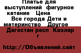 Платье для выступлений, фигурное катание › Цена ­ 9 500 - Все города Дети и материнство » Другое   . Дагестан респ.,Кизляр г.